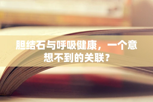 胆结石与呼吸健康，一个意想不到的关联？