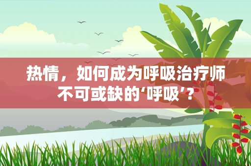 热情，如何成为呼吸治疗师不可或缺的‘呼吸’？