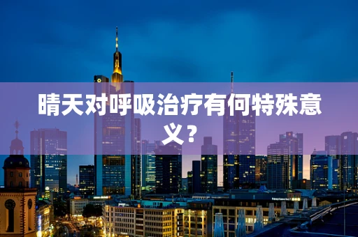 晴天对呼吸治疗有何特殊意义？