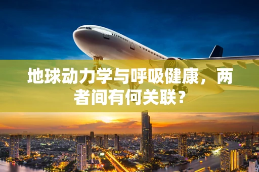 地球动力学与呼吸健康，两者间有何关联？