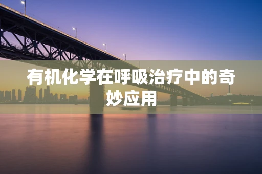 有机化学在呼吸治疗中的奇妙应用