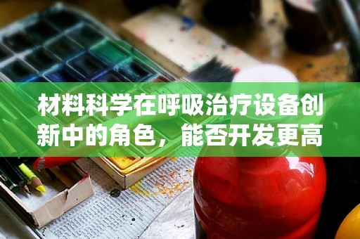 材料科学在呼吸治疗设备创新中的角色，能否开发更高效的氧气输送系统？