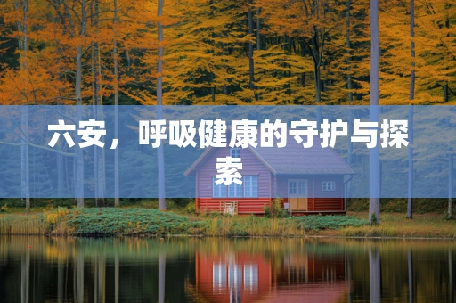 六安，呼吸健康的守护与探索