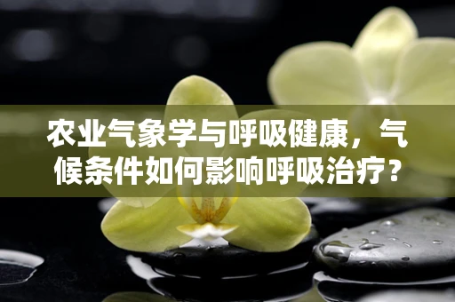 农业气象学与呼吸健康，气候条件如何影响呼吸治疗？