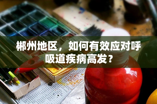 郴州地区，如何有效应对呼吸道疾病高发？