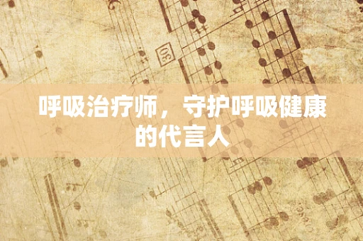 呼吸治疗师，守护呼吸健康的代言人