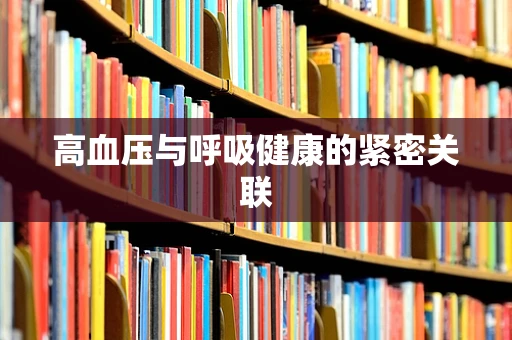 高血压与呼吸健康的紧密关联