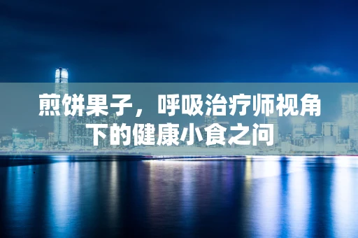 煎饼果子，呼吸治疗师视角下的健康小食之问