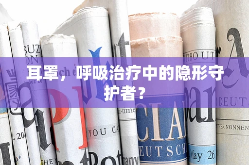 耳罩，呼吸治疗中的隐形守护者？