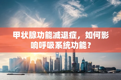 甲状腺功能减退症，如何影响呼吸系统功能？
