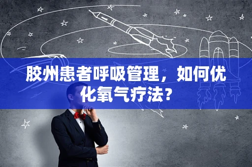 胶州患者呼吸管理，如何优化氧气疗法？
