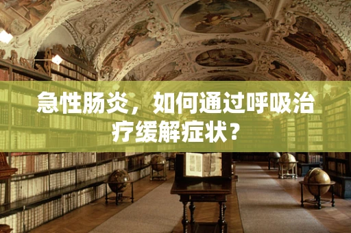 急性肠炎，如何通过呼吸治疗缓解症状？