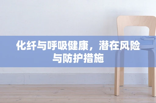 化纤与呼吸健康，潜在风险与防护措施