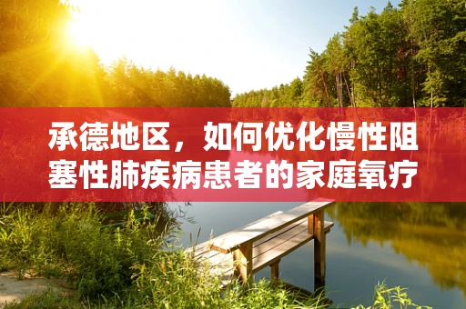 承德地区，如何优化慢性阻塞性肺疾病患者的家庭氧疗？