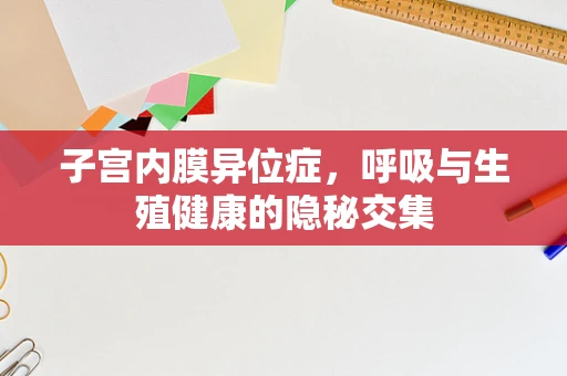 子宫内膜异位症，呼吸与生殖健康的隐秘交集