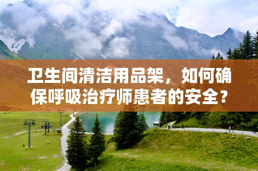 卫生间清洁用品架，如何确保呼吸治疗师患者的安全？