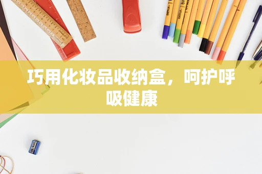 巧用化妆品收纳盒，呵护呼吸健康