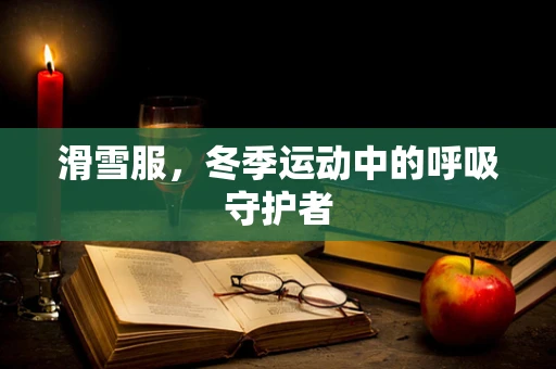 滑雪服，冬季运动中的呼吸守护者