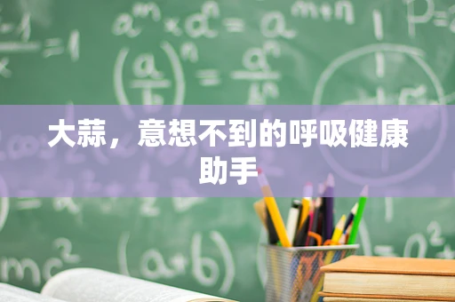大蒜，意想不到的呼吸健康助手