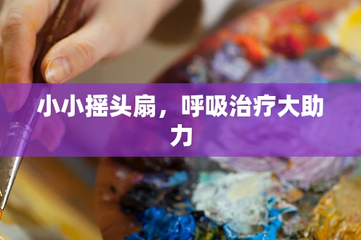小小摇头扇，呼吸治疗大助力