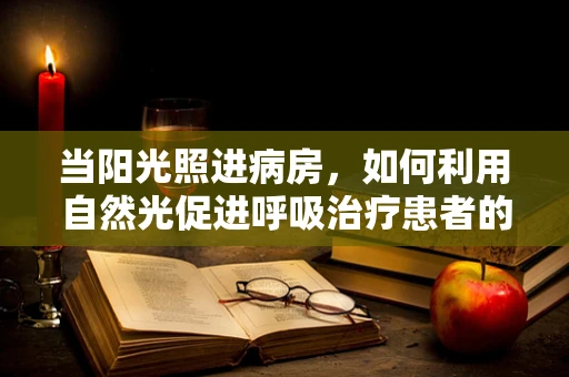 当阳光照进病房，如何利用自然光促进呼吸治疗患者的康复？