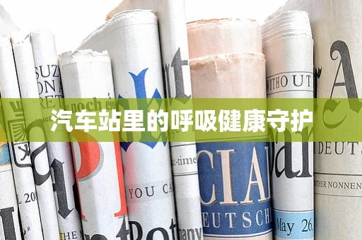 汽车站里的呼吸健康守护