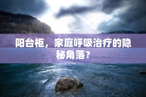 阳台柜，家庭呼吸治疗的隐秘角落？