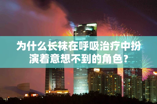 为什么长袜在呼吸治疗中扮演着意想不到的角色？