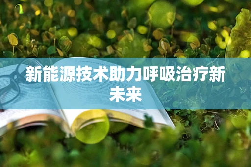 新能源技术助力呼吸治疗新未来