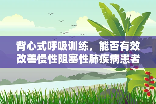 背心式呼吸训练，能否有效改善慢性阻塞性肺疾病患者的呼吸功能？