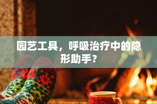 园艺工具，呼吸治疗中的隐形助手？