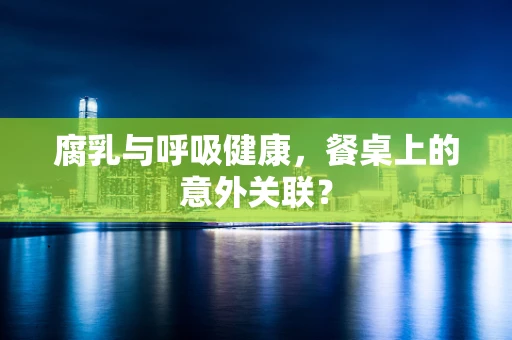 腐乳与呼吸健康，餐桌上的意外关联？