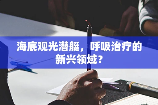 海底观光潜艇，呼吸治疗的新兴领域？