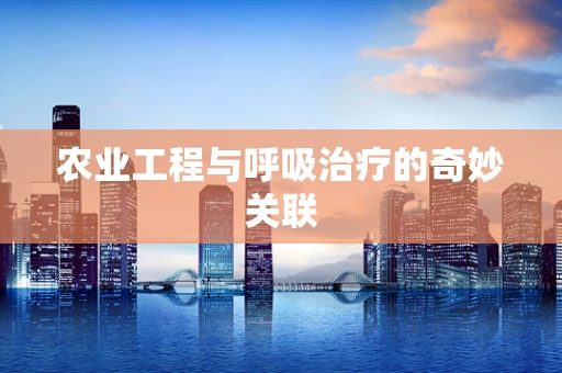 农业工程与呼吸治疗的奇妙关联