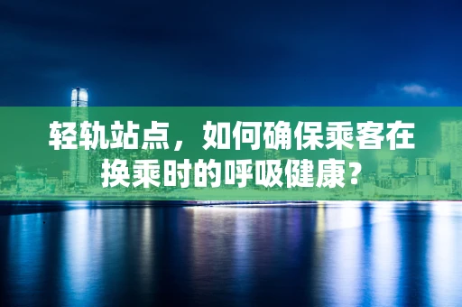 轻轨站点，如何确保乘客在换乘时的呼吸健康？