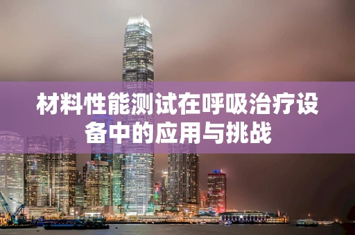 材料性能测试在呼吸治疗设备中的应用与挑战