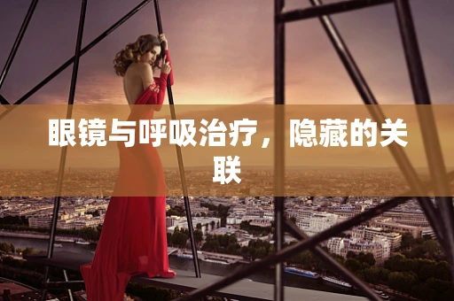 眼镜与呼吸治疗，隐藏的关联