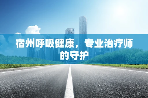 宿州呼吸健康，专业治疗师的守护