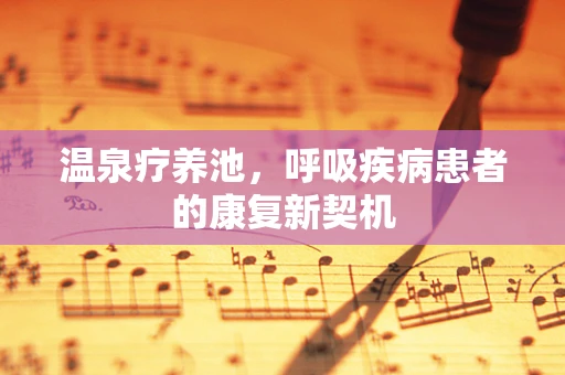 温泉疗养池，呼吸疾病患者的康复新契机