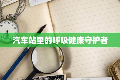 汽车站里的呼吸健康守护者