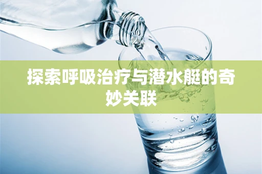 探索呼吸治疗与潜水艇的奇妙关联