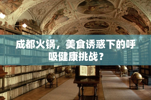 成都火锅，美食诱惑下的呼吸健康挑战？