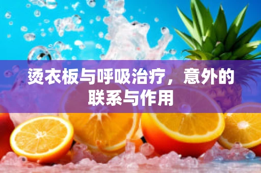 烫衣板与呼吸治疗，意外的联系与作用
