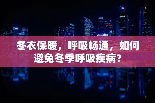 冬衣保暖，呼吸畅通，如何避免冬季呼吸疾病？