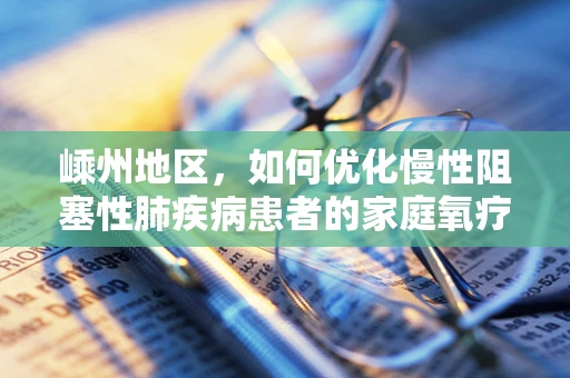 嵊州地区，如何优化慢性阻塞性肺疾病患者的家庭氧疗？