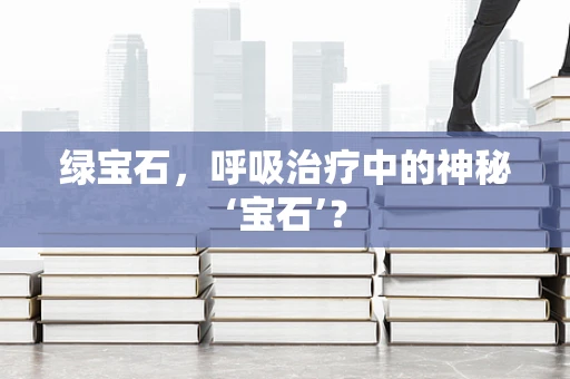 绿宝石，呼吸治疗中的神秘‘宝石’？