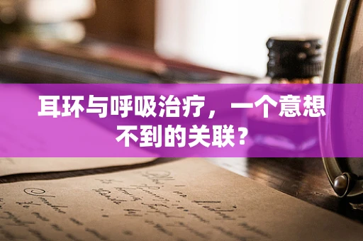 耳环与呼吸治疗，一个意想不到的关联？