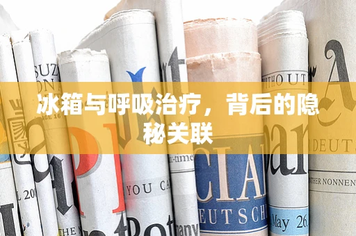 冰箱与呼吸治疗，背后的隐秘关联
