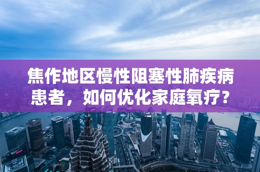 焦作地区慢性阻塞性肺疾病患者，如何优化家庭氧疗？