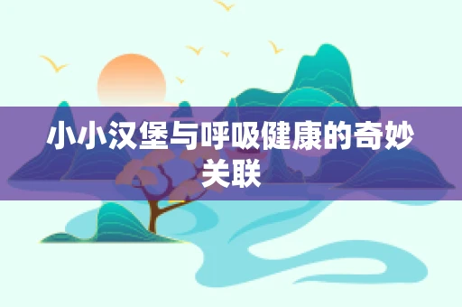 小小汉堡与呼吸健康的奇妙关联
